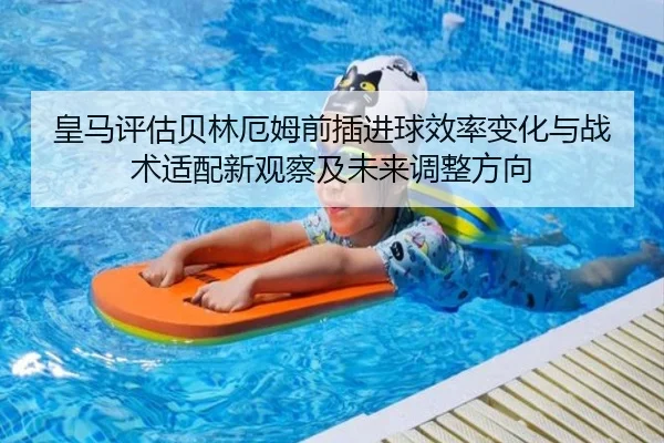 皇马评估贝林厄姆前插进球效率变化与战术适配新观察及未来调整方向
