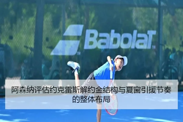 阿森纳评估约克雷斯解约金结构与夏窗引援节奏的整体布局