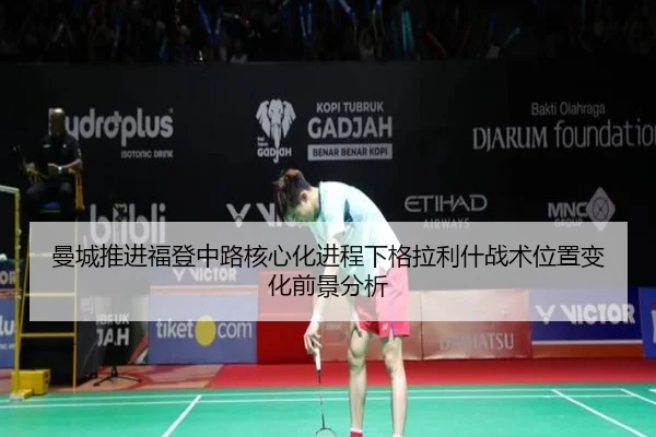 曼城推进福登中路核心化进程下格拉利什战术位置变化前景分析