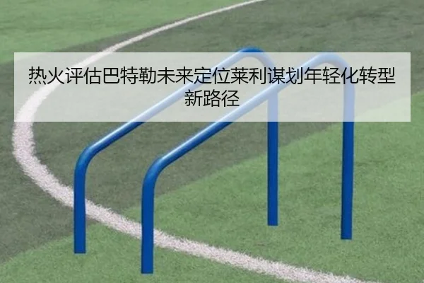 热火评估巴特勒未来定位莱利谋划年轻化转型新路径